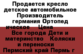 Продается кресло детское автомобильное.Производитель германия.Ортопед ическое  › Цена ­ 3 500 - Все города Дети и материнство » Коляски и переноски   . Пермский край,Пермь г.